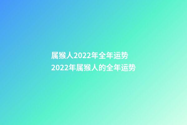 属猴人2022年全年运势 2022年属猴人的全年运势-第1张-观点-玄机派